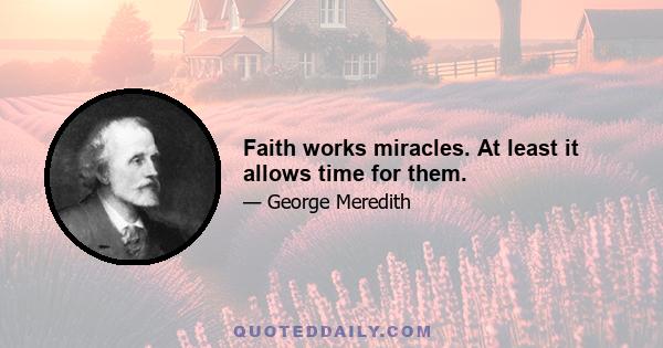 Faith works miracles. At least it allows time for them.