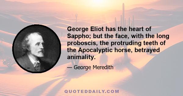 George Eliot has the heart of Sappho; but the face, with the long proboscis, the protruding teeth of the Apocalyptic horse, betrayed animality.