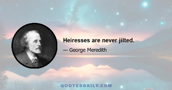 Heiresses are never jilted.