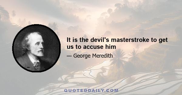 It is the devil's masterstroke to get us to accuse him