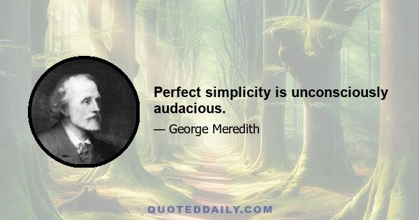 Perfect simplicity is unconsciously audacious.