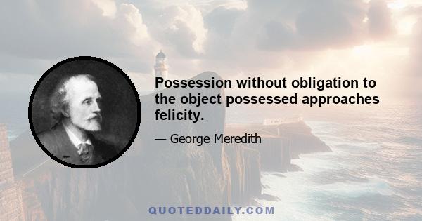 Possession without obligation to the object possessed approaches felicity.