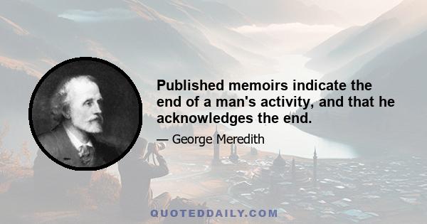 Published memoirs indicate the end of a man's activity, and that he acknowledges the end.