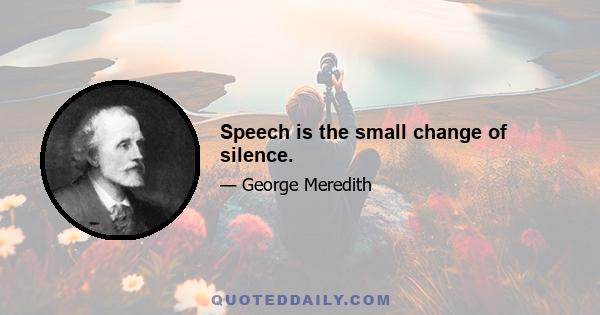 Speech is the small change of silence.