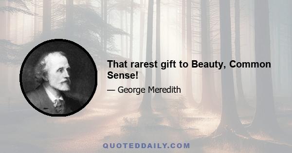 That rarest gift to Beauty, Common Sense!