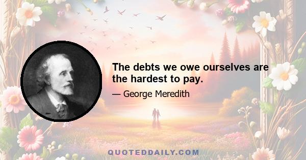 The debts we owe ourselves are the hardest to pay.