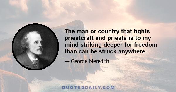 The man or country that fights priestcraft and priests is to my mind striking deeper for freedom than can be struck anywhere.