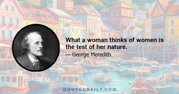 What a woman thinks of women is the test of her nature.