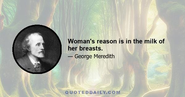 Woman's reason is in the milk of her breasts.