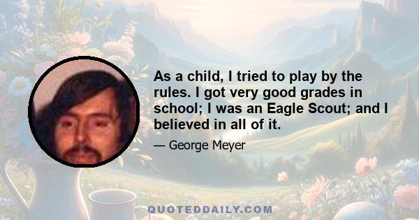 As a child, I tried to play by the rules. I got very good grades in school; I was an Eagle Scout; and I believed in all of it.