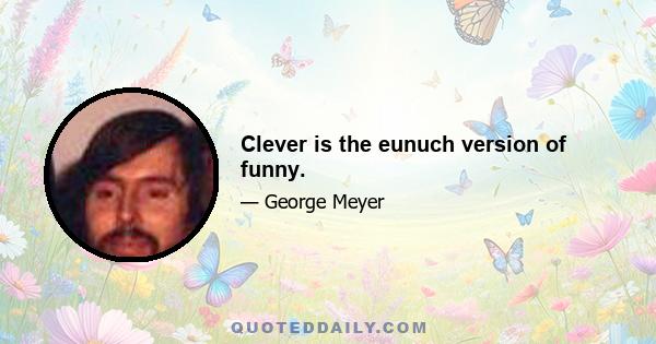 Clever is the eunuch version of funny.