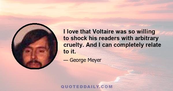 I love that Voltaire was so willing to shock his readers with arbitrary cruelty. And I can completely relate to it.