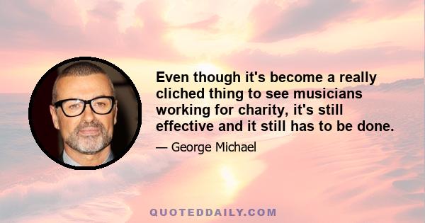 Even though it's become a really cliched thing to see musicians working for charity, it's still effective and it still has to be done.