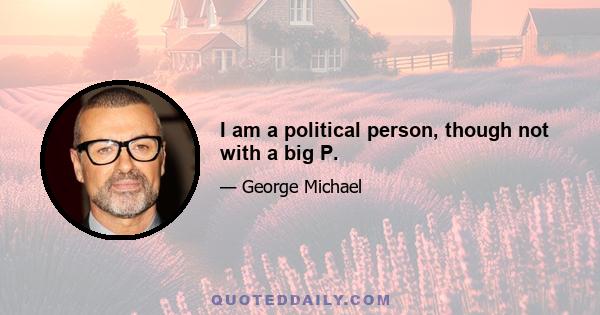 I am a political person, though not with a big P.