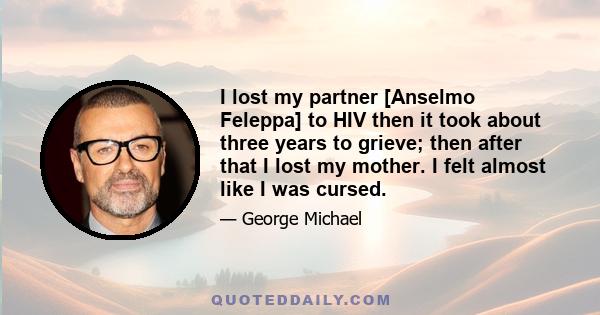 I lost my partner [Anselmo Feleppa] to HIV then it took about three years to grieve; then after that I lost my mother. I felt almost like I was cursed.