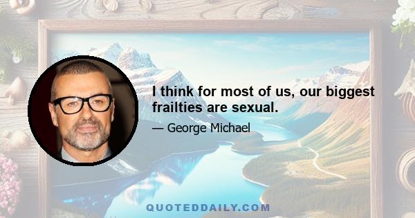 I think for most of us, our biggest frailties are sexual.