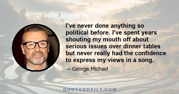 I've never done anything so political before. I've spent years shouting my mouth off about serious issues over dinner tables but never really had the confidence to express my views in a song.