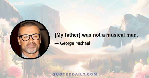 [My father] was not a musical man.