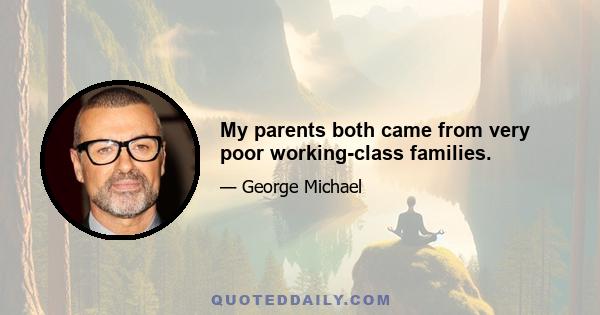 My parents both came from very poor working-class families.