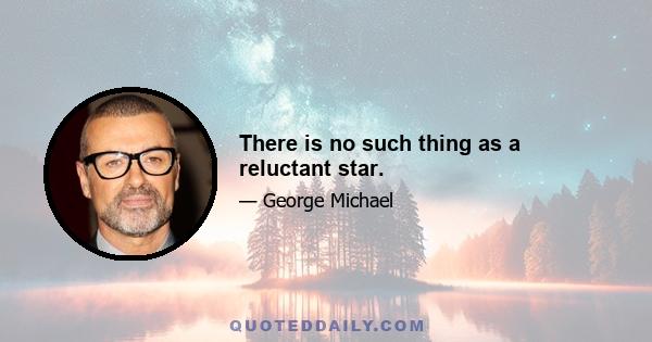 There is no such thing as a reluctant star.