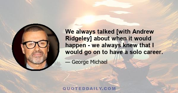 We always talked [with Andrew Ridgeley] about when it would happen - we always knew that I would go on to have a solo career.