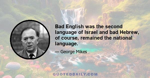 Bad English was the second language of Israel and bad Hebrew, of course, remained the national language.