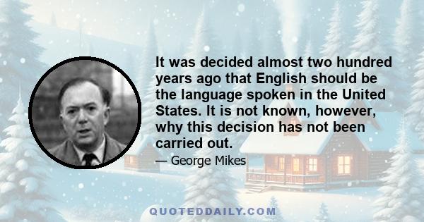 It was decided almost two hundred years ago that English should be the language spoken in the United States. It is not known, however, why this decision has not been carried out.