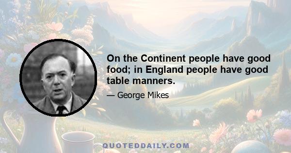 On the Continent people have good food; in England people have good table manners.