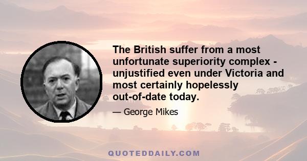 The British suffer from a most unfortunate superiority complex - unjustified even under Victoria and most certainly hopelessly out-of-date today.