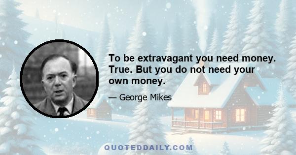 To be extravagant you need money. True. But you do not need your own money.