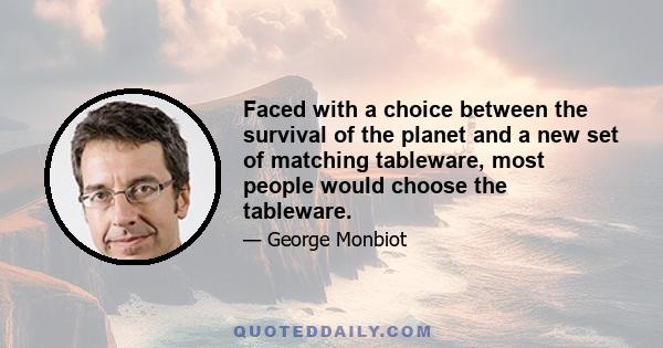 Faced with a choice between the survival of the planet and a new set of matching tableware, most people would choose the tableware.