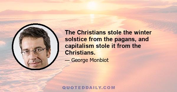 The Christians stole the winter solstice from the pagans, and capitalism stole it from the Christians.