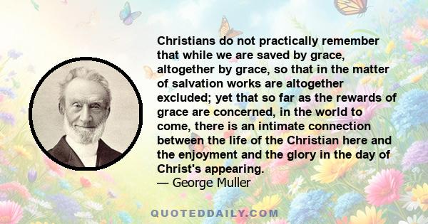 Christians do not practically remember that while we are saved by grace, altogether by grace, so that in the matter of salvation works are altogether excluded; yet that so far as the rewards of grace are concerned, in