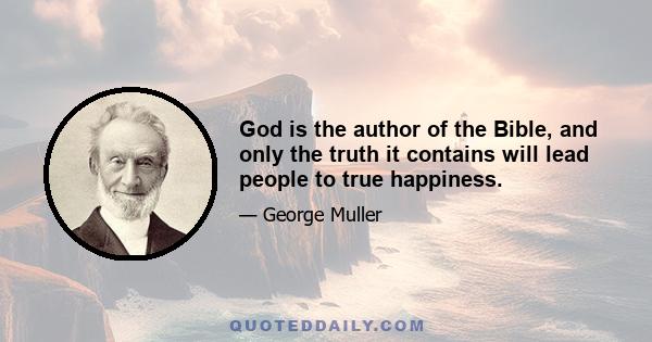 God is the author of the Bible, and only the truth it contains will lead people to true happiness.