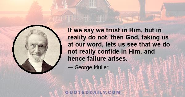 If we say we trust in Him, but in reality do not, then God, taking us at our word, lets us see that we do not really confide in Him, and hence failure arises.