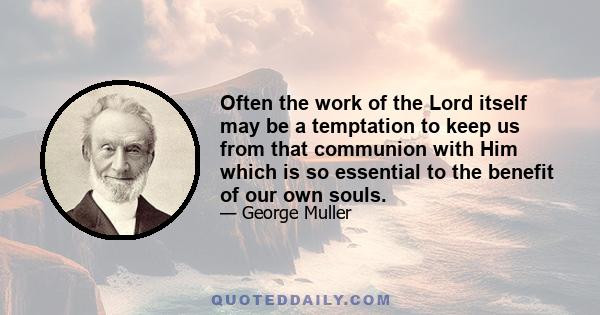 Often the work of the Lord itself may be a temptation to keep us from that communion with Him which is so essential to the benefit of our own souls.