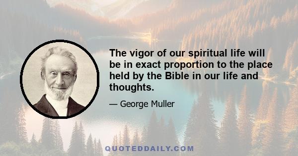 The vigor of our spiritual life will be in exact proportion to the place held by the Bible in our life and thoughts.