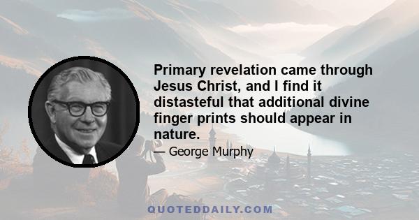 Primary revelation came through Jesus Christ, and I find it distasteful that additional divine finger prints should appear in nature.