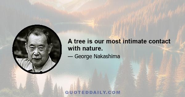 A tree is our most intimate contact with nature.