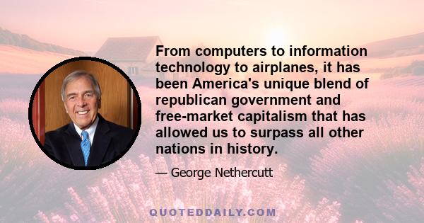 From computers to information technology to airplanes, it has been America's unique blend of republican government and free-market capitalism that has allowed us to surpass all other nations in history.