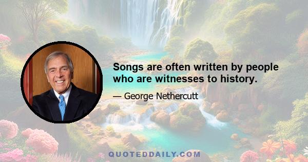 Songs are often written by people who are witnesses to history.