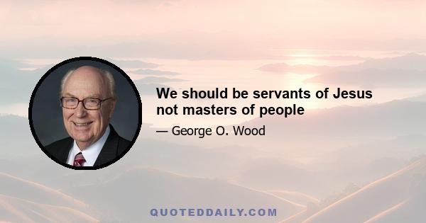 We should be servants of Jesus not masters of people