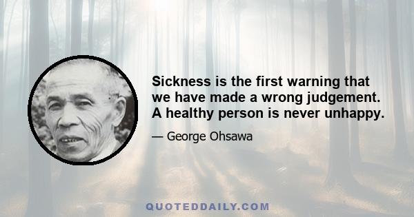 Sickness is the first warning that we have made a wrong judgement. A healthy person is never unhappy.