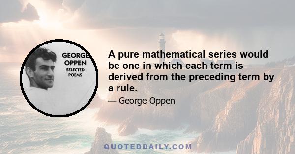 A pure mathematical series would be one in which each term is derived from the preceding term by a rule.