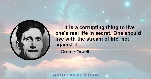 . . . it is a corrupting thing to live one's real life in secret. One should live with the stream of life, not against it.