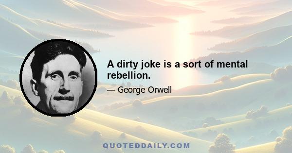 A dirty joke is a sort of mental rebellion.