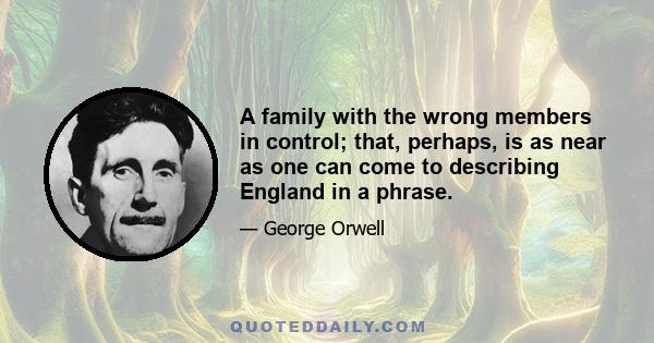 A family with the wrong members in control; that, perhaps, is as near as one can come to describing England in a phrase.