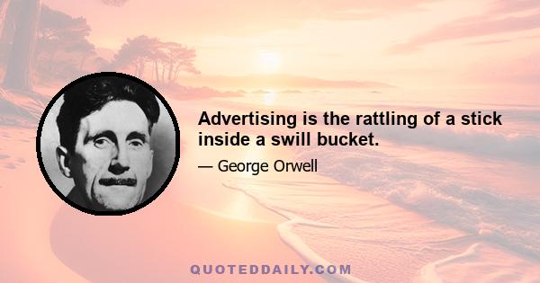 Advertising is the rattling of a stick inside a swill bucket.