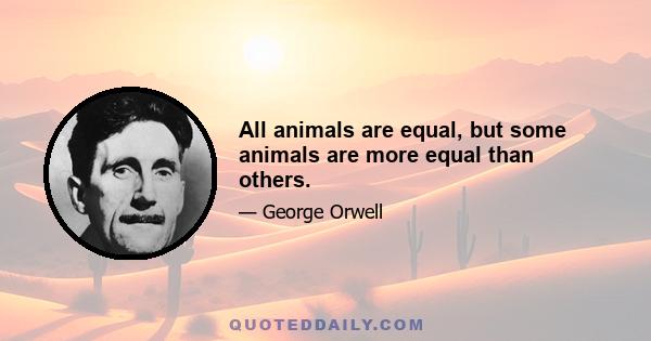 All animals are equal, but some animals are more equal than others.