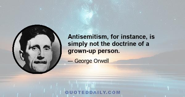 Antisemitism, for instance, is simply not the doctrine of a grown-up person.